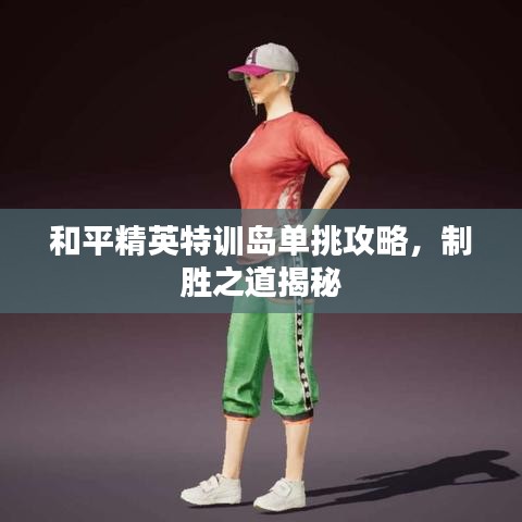 和平精英特訓島單挑攻略揭秘，制勝秘訣大解密！