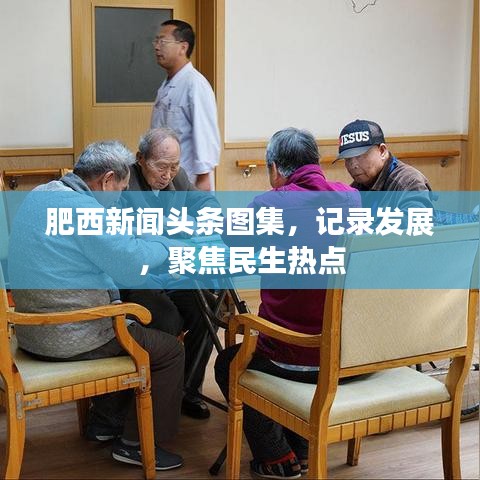 肥西新聞頭條圖集，發(fā)展紀實，民生熱點關(guān)注
