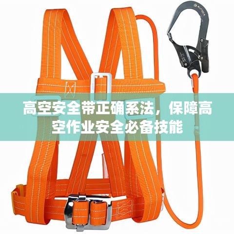 高空安全帶正確系法，保障高空作業(yè)安全必備技能