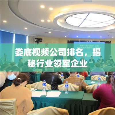 婁底視頻公司排名，揭秘行業(yè)領(lǐng)軍企業(yè)