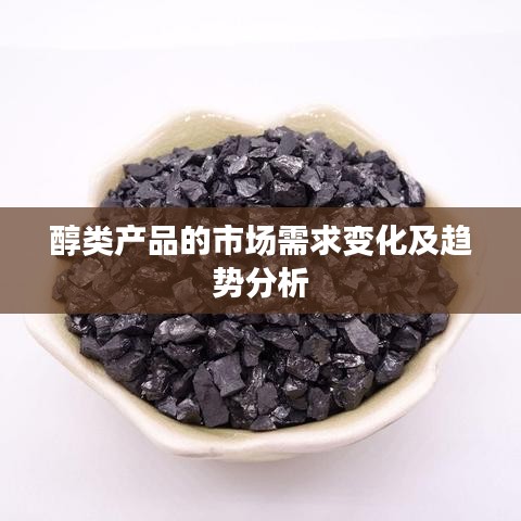 醇類產品市場需求變化與趨勢深度解析