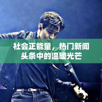 社會(huì)正能量，熱門新聞?lì)^條中的溫暖光芒