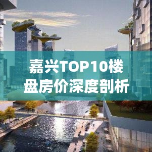 嘉興TOP10樓盤房價深度剖析