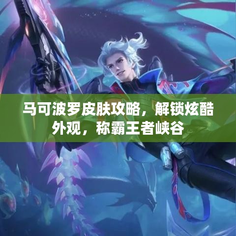 馬可波羅皮膚攻略，解鎖炫酷外觀，稱霸王者峽谷