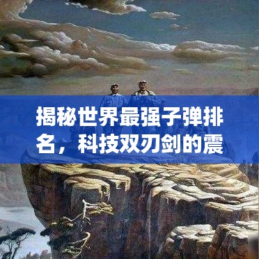 揭秘世界最強(qiáng)子彈排名，科技雙刃劍的震撼展現(xiàn)