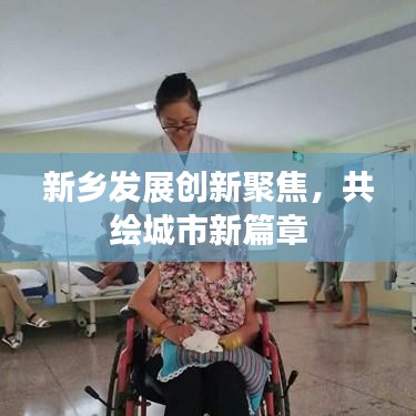 新鄉(xiāng)發(fā)展創(chuàng)新聚焦，共繪城市新篇章