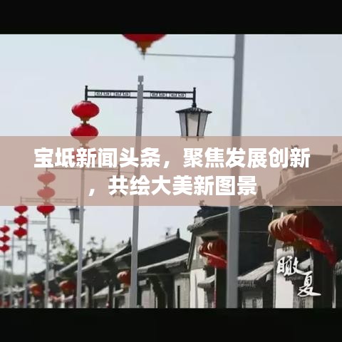 寶坻新聞?lì)^條，聚焦發(fā)展創(chuàng)新，共繪大美新圖景