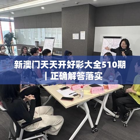 新澳門天天開好彩大全510期｜正確解答落實(shí)