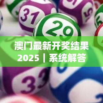 澳門最新開獎結(jié)果2025｜系統(tǒng)解答解釋落實(shí)
