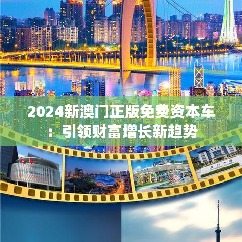 2024新澳門正版免費(fèi)資本車：引領(lǐng)財(cái)富增長(zhǎng)新趨勢(shì)