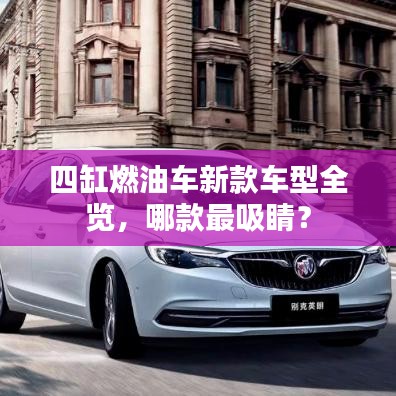 四缸燃油車新款車型全覽，哪款最吸睛？