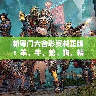 新粵門六舍彩資料正版：羊、牛、蛇、狗，精選資料