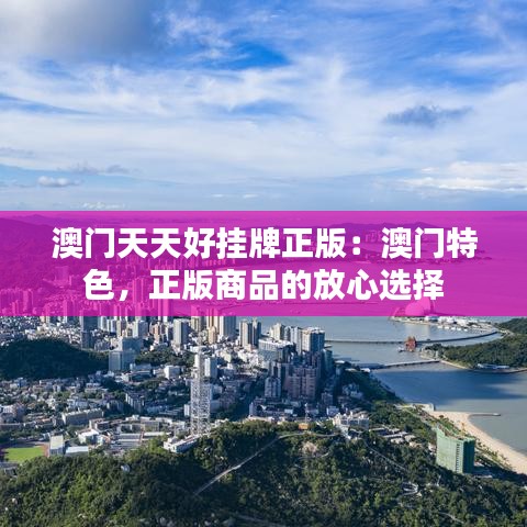 澳門天天好掛牌正版：澳門特色，正版商品的放心選擇