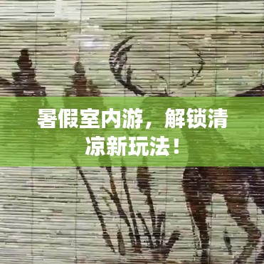 暑假室內(nèi)游，解鎖清涼新玩法！