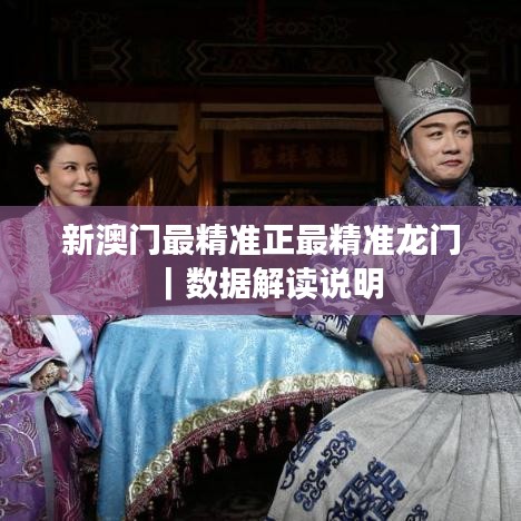 新澳門最精準(zhǔn)正最精準(zhǔn)龍門｜數(shù)據(jù)解讀說明