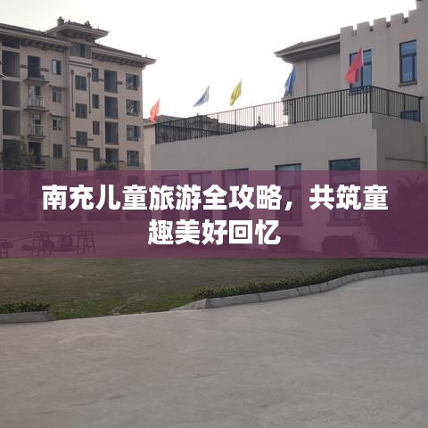 南充兒童旅游全攻略，共筑童趣美好回憶