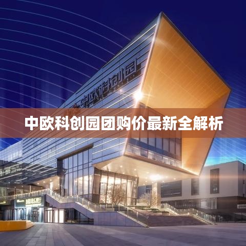 中歐科創(chuàng)園團(tuán)購價(jià)最新全解析