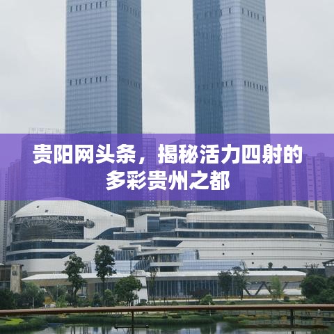 貴陽網(wǎng)頭條，揭秘活力四射的多彩貴州之都