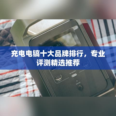充電電鎬十大品牌排行，專業(yè)評測精選推薦