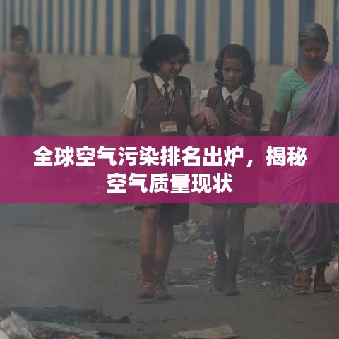 全球空氣污染排名出爐，揭秘空氣質(zhì)量現(xiàn)狀