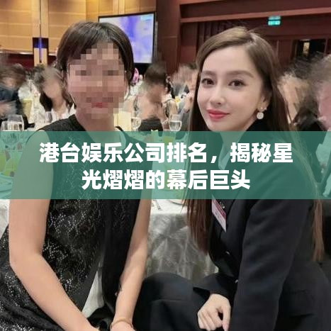 港臺(tái)娛樂公司排名，揭秘星光熠熠的幕后巨頭