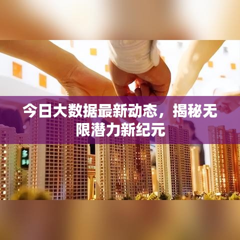 今日大數(shù)據(jù)最新動(dòng)態(tài)，揭秘?zé)o限潛力新紀(jì)元
