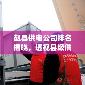 趙縣供電公司排名揭曉，透視縣級供電卓越典范