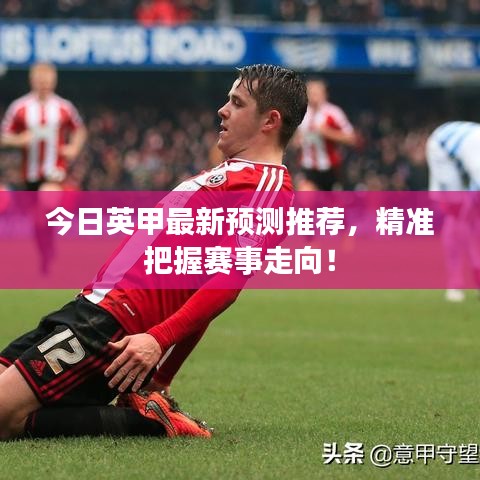 今日英甲最新預(yù)測推薦，精準(zhǔn)把握賽事走向！
