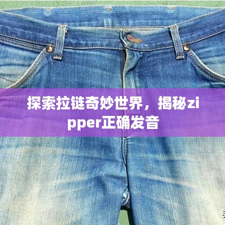 探索拉鏈奇妙世界，揭秘zipper正確發(fā)音