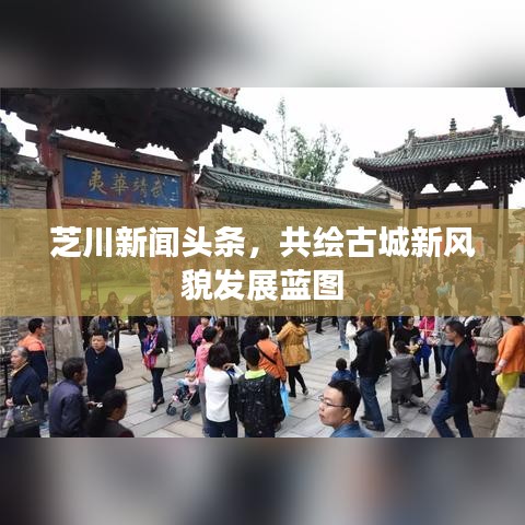 芝川新聞頭條，共繪古城新風(fēng)貌發(fā)展藍圖