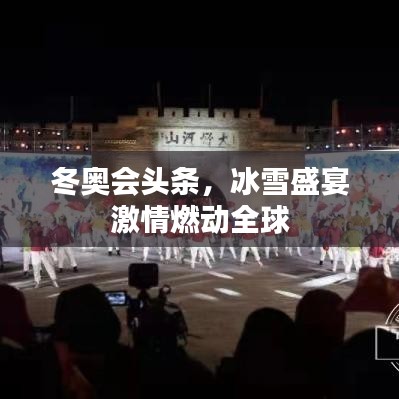 冬奧會(huì)頭條，冰雪盛宴激情燃動(dòng)全球