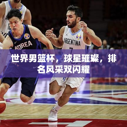 世界男籃杯，球星璀璨，排名風(fēng)采雙閃耀