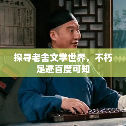 探尋老舍文學(xué)世界，不朽足跡百度可知