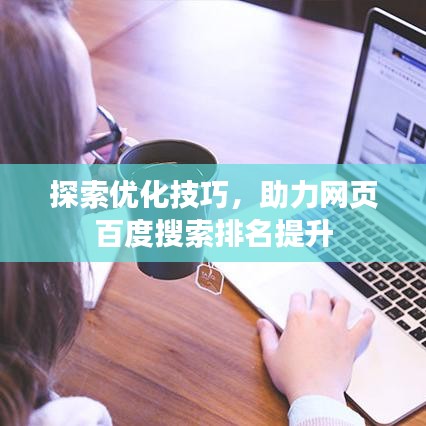 探索優(yōu)化技巧，助力網(wǎng)頁百度搜索排名提升