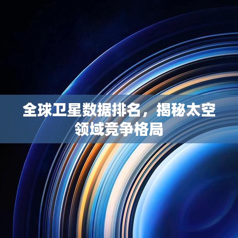 全球衛(wèi)星數(shù)據(jù)排名，揭秘太空領(lǐng)域競(jìng)爭(zhēng)格局