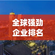 全球強(qiáng)勁企業(yè)排名，揭秘商業(yè)巨頭力量格局