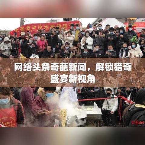 網(wǎng)絡(luò)頭條奇葩新聞，解鎖獵奇盛宴新視角