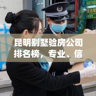 昆明別墅驗房公司排名榜，專業(yè)、信譽與質(zhì)量的綜合評估榜單揭曉！