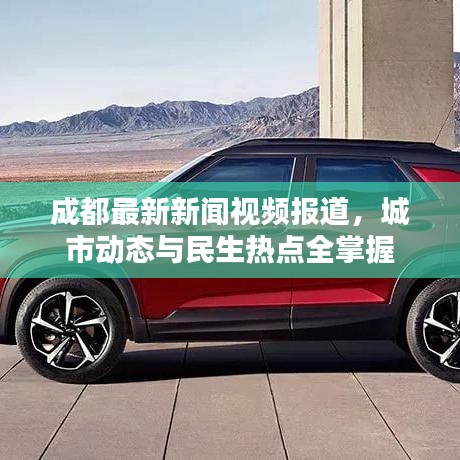 成都最新新聞視頻報道，城市動態(tài)與民生熱點全掌握