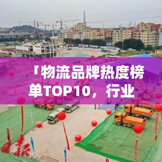 「物流品牌熱度榜單TOP10，行業(yè)繁榮背后的推動力大揭秘」
