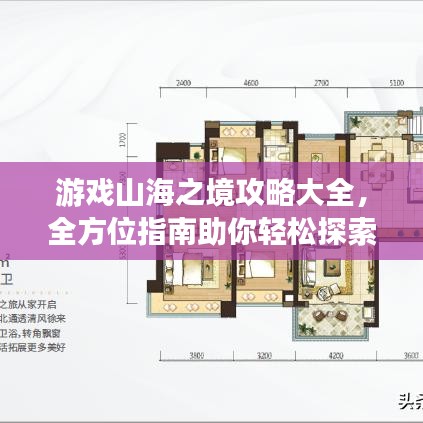 游戲山海之境攻略大全，全方位指南助你輕松探索神秘世界！