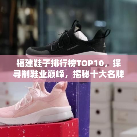 福建鞋子排行榜TOP10，探尋制鞋業(yè)巔峰，揭秘十大名牌鞋！