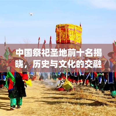 中國祭祀圣地前十名揭曉，歷史與文化的交融圣地