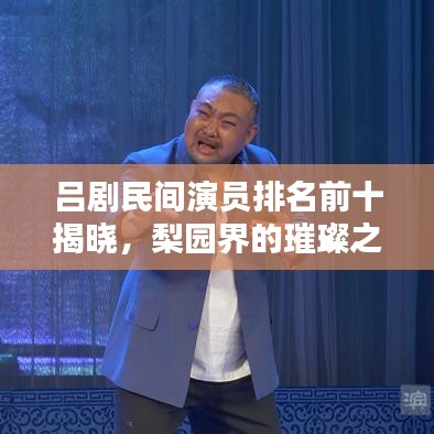 呂劇民間演員排名前十揭曉，梨園界的璀璨之星閃耀舞臺(tái)！