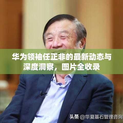 華為領(lǐng)袖任正非的最新動態(tài)與深度洞察，圖片全收錄