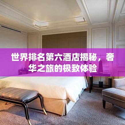 世界排名第六酒店揭秘，奢華之旅的極致體驗(yàn)