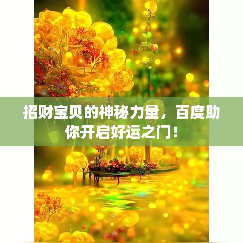招財(cái)寶貝的神秘力量，百度助你開啟好運(yùn)之門！
