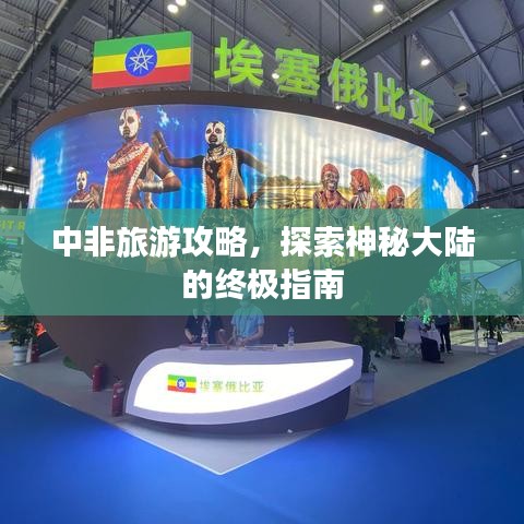 中非旅游攻略，探索神秘大陸的終極指南
