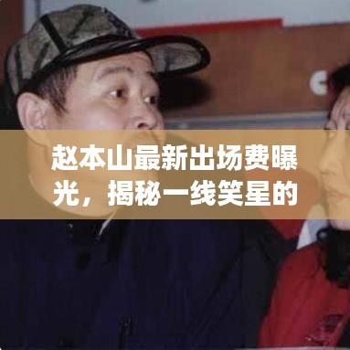 趙本山最新出場(chǎng)費(fèi)曝光，揭秘一線笑星的收入傳奇