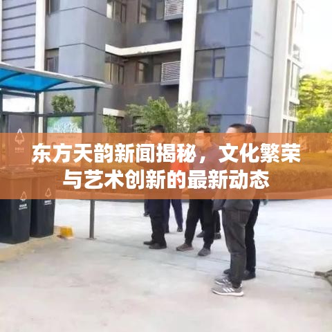 東方天韻新聞揭秘，文化繁榮與藝術(shù)創(chuàng)新的最新動(dòng)態(tài)